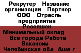 Рекрутер › Название организации ­ Партнер, ООО › Отрасль предприятия ­ Ресепшен › Минимальный оклад ­ 1 - Все города Работа » Вакансии   . Челябинская обл.,Аша г.